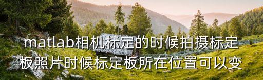 matlab相機標(biāo)定的時候拍攝標(biāo)定板照片時候標(biāo)定板所在位置可以變