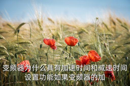 變頻器為什么具有加速時間和減速時間設置功能如果變頻器的加