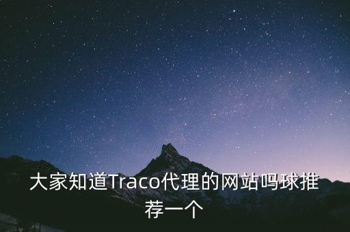 大家知道Traco代理的網(wǎng)站嗎球推薦一個(gè)