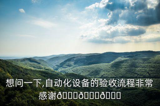 想問一下,自動化設(shè)備的驗收流程非常感謝???