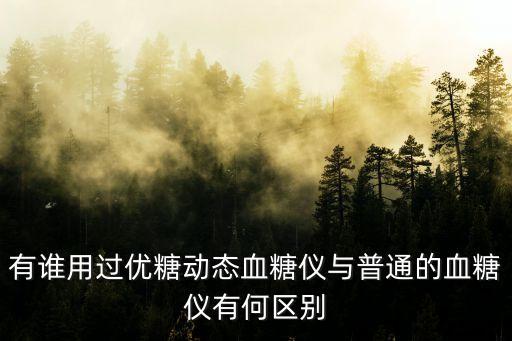 動態(tài)血糖監(jiān)測儀，有誰用過優(yōu)糖動態(tài)血糖儀與普通的血糖儀有何區(qū)別