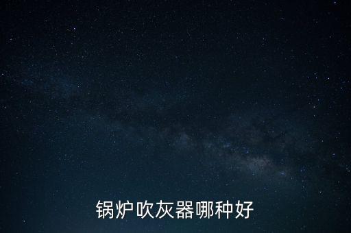 吹灰器，吹灰器都分為哪些種類哪個(gè)效果好