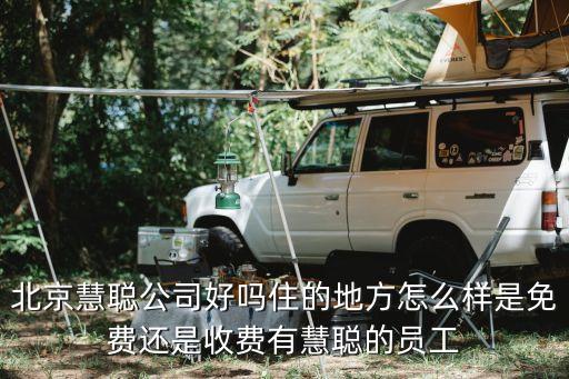 慧聰集團(tuán)，北京慧聰公司好嗎住的地方怎么樣是免費(fèi)還是收費(fèi)有慧聰?shù)膯T工