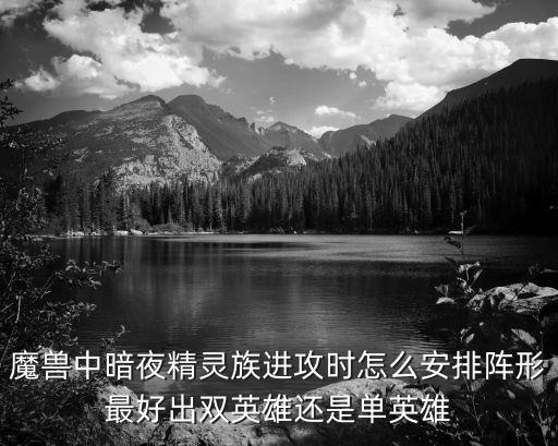 迦智科技，魔獸中暗夜精靈族進攻時怎么安排陣形最好出雙英雄還是單英雄