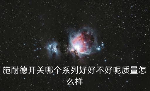 施耐德開關(guān)哪個系列好好不好呢質(zhì)量怎么樣