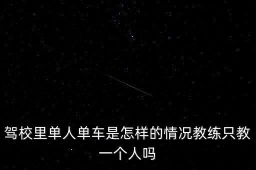 駕校里單人單車是怎樣的情況教練只教一個人嗎