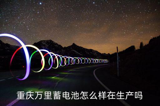 重慶萬里蓄電池怎么樣在生產(chǎn)嗎