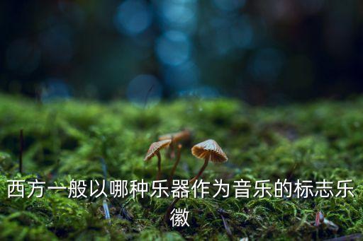 西方一般以哪種樂器作為音樂的標(biāo)志樂徽