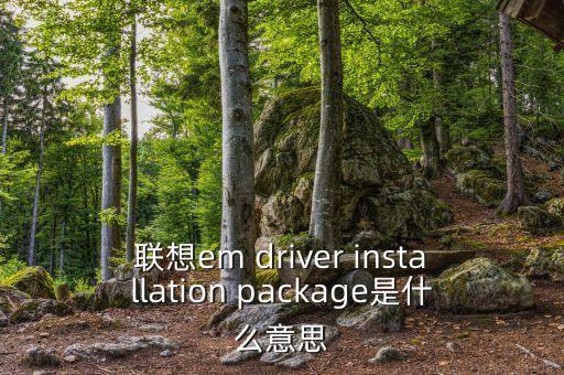 聯(lián)想em driver installation package是什么意思
