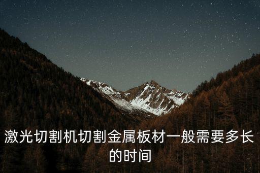 激光切割機(jī)切割金屬板材一般需要多長的時(shí)間