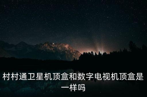 村村通衛(wèi)星機(jī)頂盒和數(shù)字電視機(jī)頂盒是一樣嗎