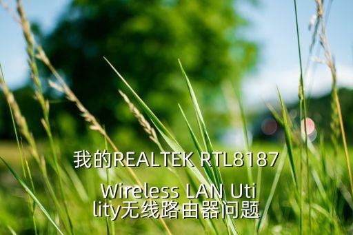我的REALTEK RTL8187 Wireless LAN Utility無線路由器問題
