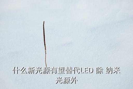 什么新光源有望替代LED 除 納米光源外