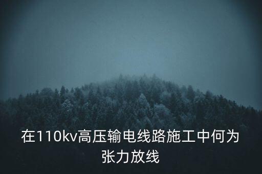 在110kv高壓輸電線路施工中何為張力放線