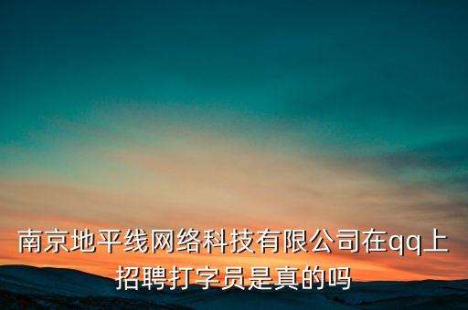 南京地平線網(wǎng)絡(luò)科技有限公司在qq上招聘打字員是真的嗎