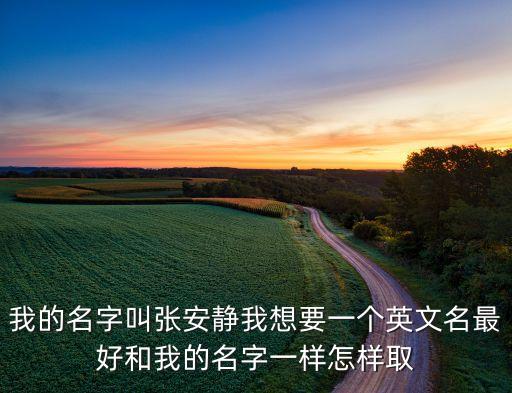 我的名字叫張安靜我想要一個英文名最好和我的名字一樣怎樣取