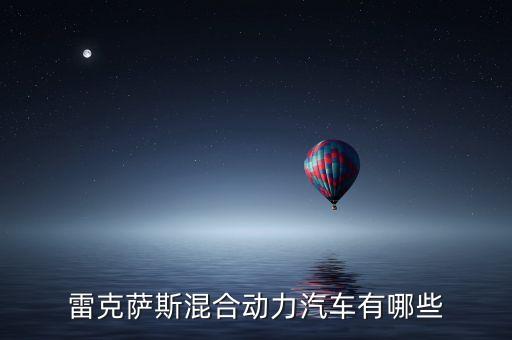 雷克薩斯混動(dòng)，雷克薩斯混合動(dòng)力汽車有哪些