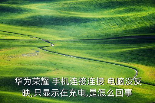  華為榮耀 手機(jī)連接連接 電腦沒反映,只顯示在充電,是怎么回事