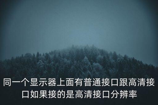 同一個(gè)顯示器上面有普通接口跟高清接口如果接的是高清接口分辨率