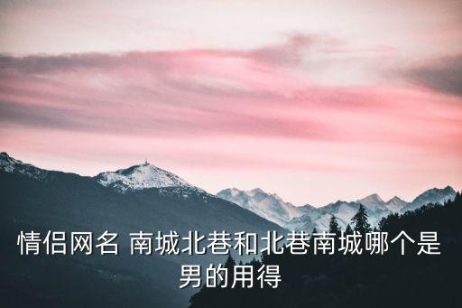 南街北巷，情侶網(wǎng)名 南城北巷和北巷南城哪個(gè)是男的用得