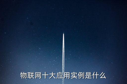 物聯(lián)網(wǎng)十大應(yīng)用實(shí)例是什么