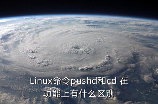 Linux命令pushd和cd 在功能上有什么區(qū)別