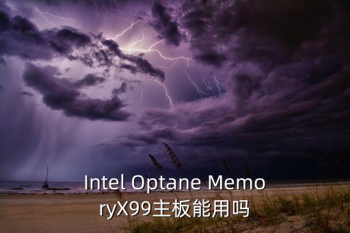 Intel Optane MemoryX99主板能用嗎