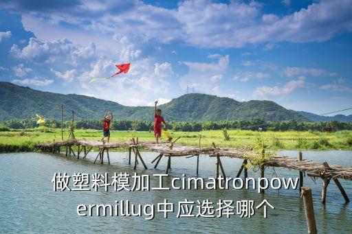做塑料模加工cimatronpowermillug中應(yīng)選擇哪個