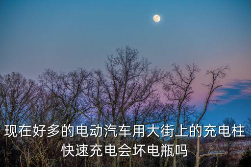 充電柱，現(xiàn)在好多的電動(dòng)汽車用大街上的充電柱快速充電會(huì)壞電瓶嗎