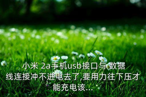  小米 2a手機usb接口與 數(shù)據(jù)線連接沖不進電去了,要用力往下壓才能充電該...
