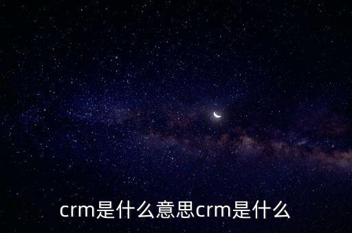 crm是什么意思crm是什么