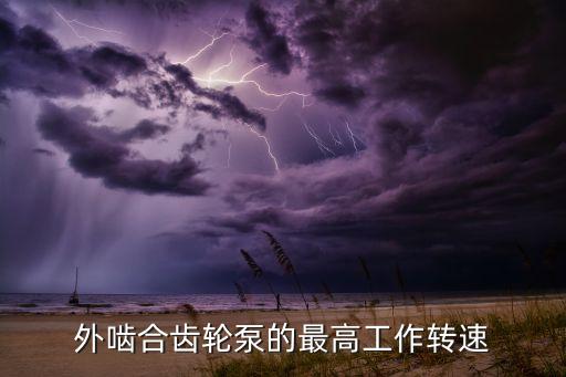 外嚙合齒輪泵的最高工作轉(zhuǎn)速