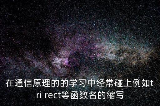 在通信原理的的學習中經(jīng)常碰上例如tri rect等函數(shù)名的縮寫