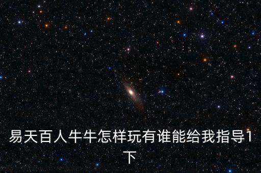易天百人牛牛怎樣玩有誰能給我指導(dǎo)1下