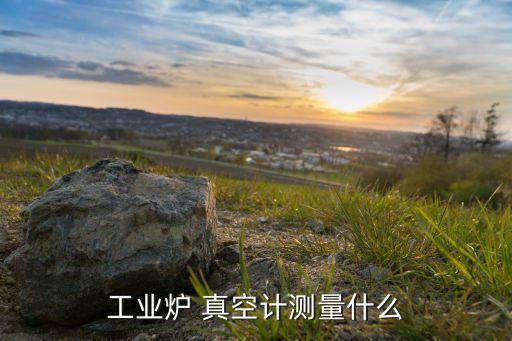 工業(yè)爐 真空計(jì)測(cè)量什么