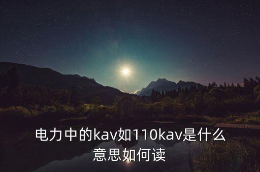 電力中的kav如110kav是什么意思如何讀