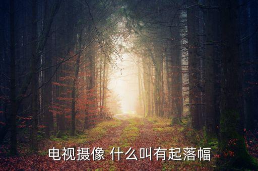 電視攝像 什么叫有起落幅