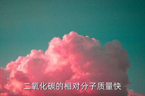 二氧化碳的相對(duì)分子質(zhì)量快