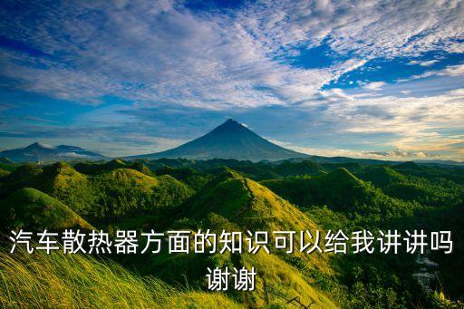 汽車散熱器方面的知識(shí)可以給我講講嗎謝謝