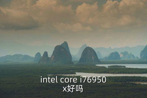 6950x，i7 6950x 怎么樣本人想入手實力裝B