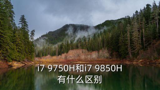 9750h，i7 9750H和i7 9850H有什么區(qū)別
