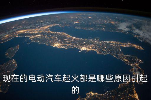 現(xiàn)在的電動(dòng)汽車起火都是哪些原因引起的