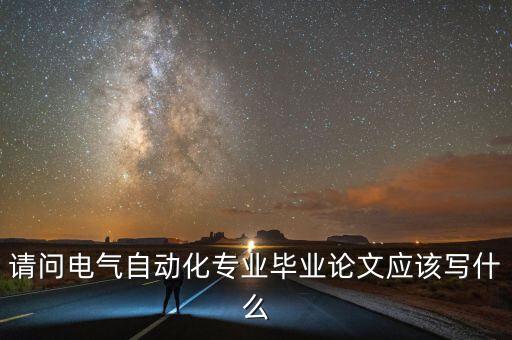 請(qǐng)問(wèn)電氣自動(dòng)化專業(yè)畢業(yè)論文應(yīng)該寫(xiě)什么