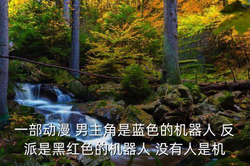 一部動漫 男主角是藍色的機器人 反派是黑紅色的機器人 沒有人是機