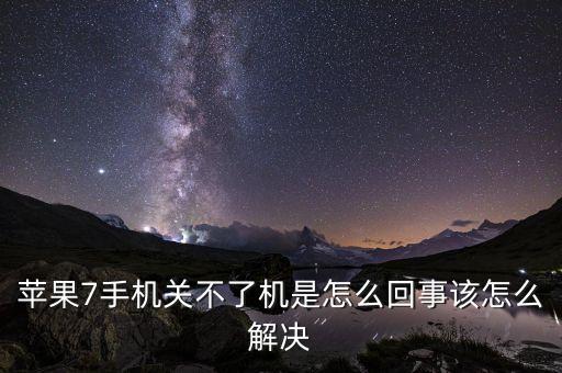 蘋果7手機(jī)關(guān)不了機(jī)是怎么回事該怎么解決