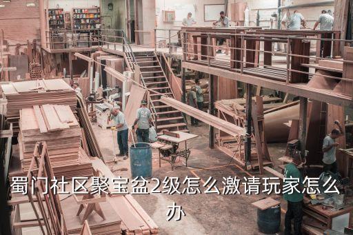 蜀門社區(qū)聚寶盆2級怎么激請玩家怎么辦