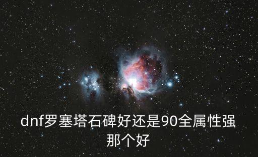 dnf羅塞塔石碑好還是90全屬性強那個好