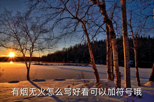 有煙無火怎么寫好看可以加符號哦