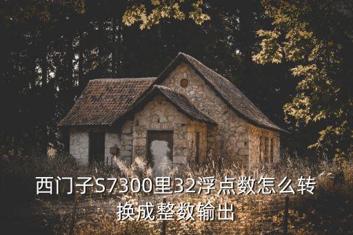 西門子S7300里32浮點數(shù)怎么轉(zhuǎn)換成整數(shù)輸出
