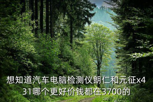 想知道汽車電腦檢測(cè)儀朗仁和元征x431哪個(gè)更好價(jià)錢都在3700的